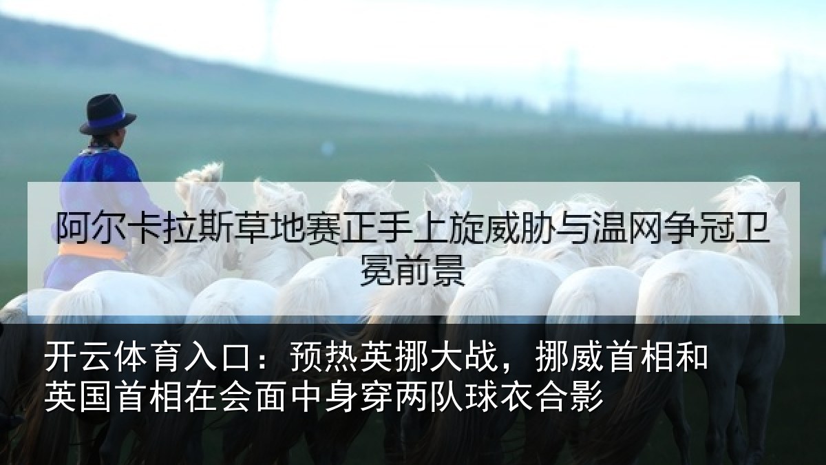 开云体育入口：预热英挪大战，挪威首相和英国首相关情况队球衣合影