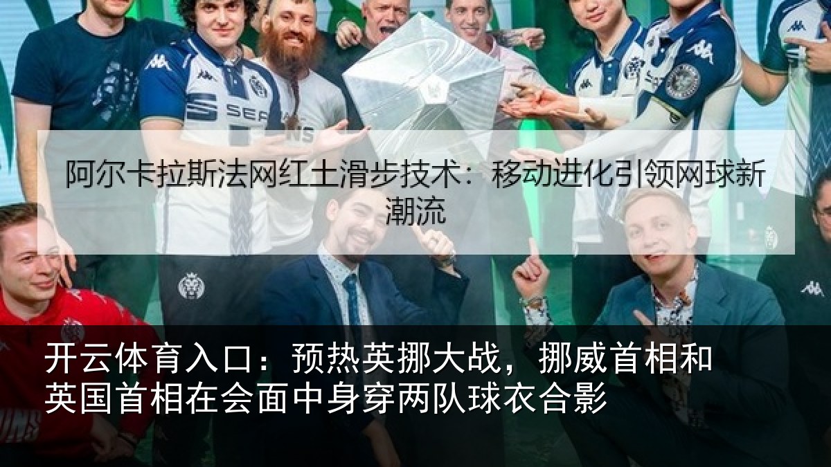 开云体育入口：预热英挪大战，挪威首相和英国首相关情况队球衣合影