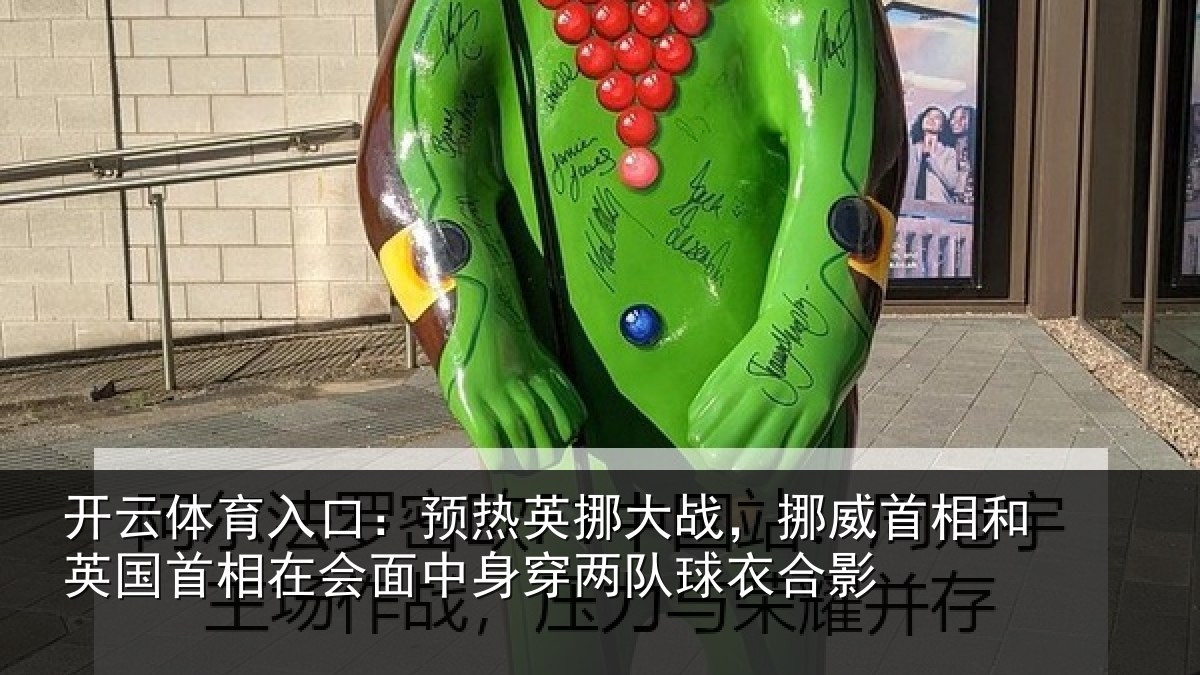 开云体育入口：预热英挪大战，挪威首相和英国首相在会面中身穿两队球衣合影