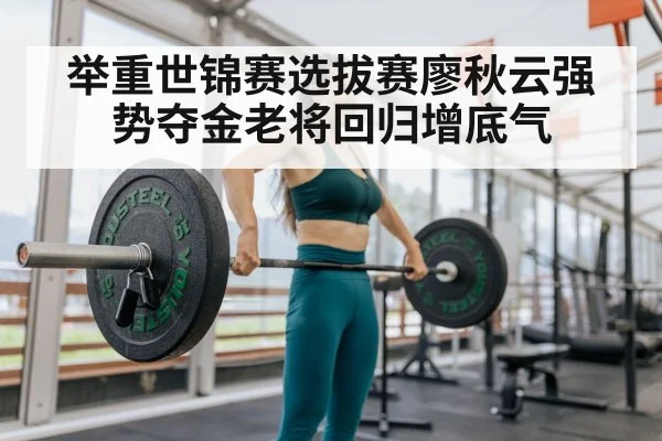 举重世锦赛选拔赛廖秋云强势夺金老将回归增底气