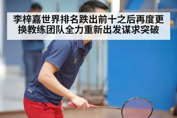 李梓嘉世界排名跌出前十之后再度更换教练团队全力重新出发谋求突破
