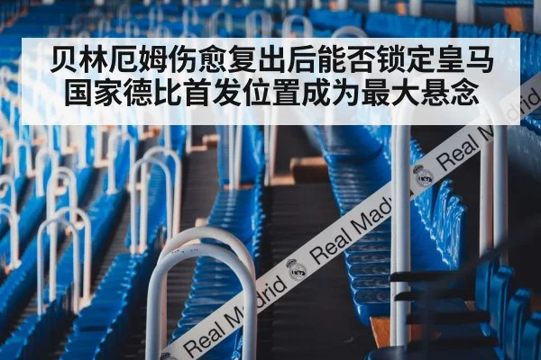 贝林厄姆伤愈复出后能否锁定皇马国家德比首发位置成为最大悬念