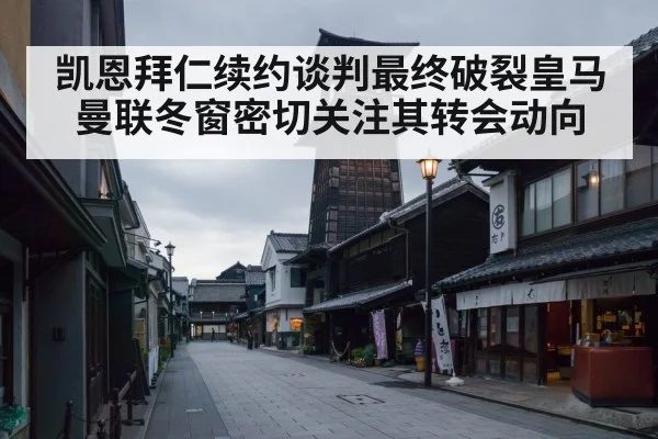 凯恩拜仁续约谈判最终破裂皇马曼联冬窗密切关注其转会动向