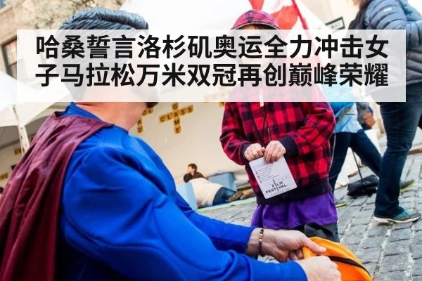 哈桑誓言洛杉矶奥运全力冲击女子马拉松万米双冠再创巅峰荣耀