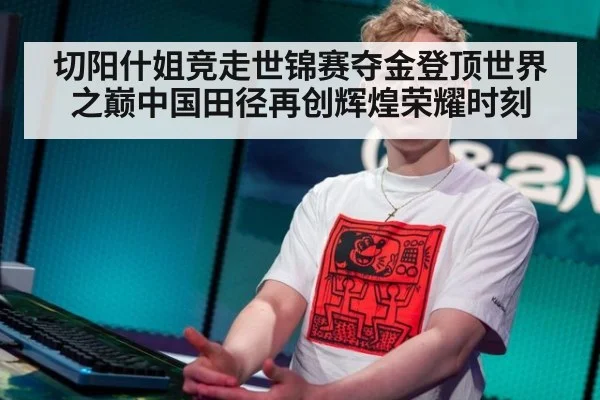 切阳什姐竞走世锦赛夺金登顶世界之巅中国田径再创辉煌荣耀时刻